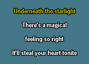 Underneath the starlight
There's a magical

feeling so right

I? steal your heart tonite
