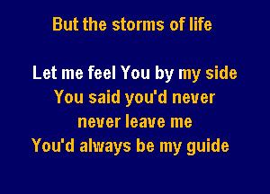 But the storms of life

Let me feel You by my side

You said you'd never
never leave me
You'd always be my guide
