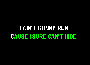 I AIN'T GONNA RUN

CAUSE l SURE CAN'T HIDE