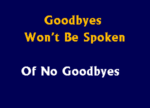 Goodbyes
Won't Be Spoken

Of No Goodbyes