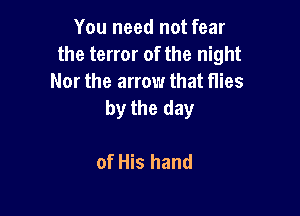 You need not fear
the terror of the night
Nor the arrow that flies
by the day

of His hand