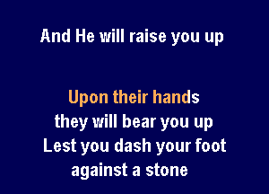 And He will raise you up

Upon their hands
they will bear you up
Lest you dash your foot

against a stone
