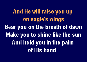 And He will raise you up
on eagle's wings
Bear you on the breath of dawn
Make you to shine like the sun
And hold you in the palm
of His hand