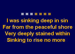 I was sinking deep in sin
Far from the peaceful shore
Very deeply stained within

Sinking to rise no more