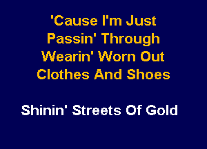'Cause I'm Just
Passin' Through
Wearin' Worn Out
Clothes And Shoes

Shinin' Streets Of Gold