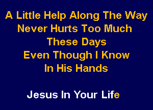 A Little Help Along The Way
Never Hurts Too Much
These Days

Even Though I Know
In His Hands

Jesus In Your Life