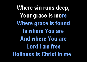 Where sin runs deep,
Your grace is more
Where grace is found

ls where You are
And where You are
Lord I am free
Holiness is Christ in me