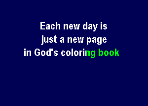 Each new day is
just a new page

in God's coloring book