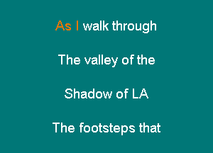 As I walk through

The valley of the
Shadow of LA

The footsteps that