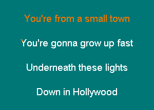 You're from a small town

You're gonna grow up fast

Underneath these lights

Down in Hollywood
