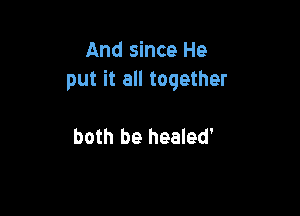 And since He
put it all together

both be healed'