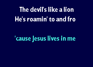 The devil's like a lion
He's roamin' to and fro

'cause jesus lives in me