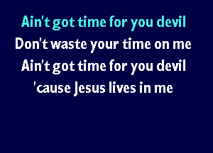 Ain't got time for you devi I
Don't waste your time on me
Ain't got time for you devil

'cause jesus lives in me