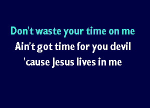Don't waste your time on me
Ain't got time for you devil

'cause jesus lives in me