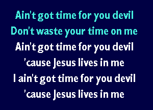 Ain't got time for you devil
Don't waste your time on me
Ain't got time for you devil
'cause jesus lives in me
I ain't got time for you devil
'cause jesus lives in me