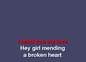 Hey girl mending
a broken heart