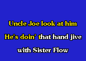 Uncle Joe look at him
He's doin' that hand jive

with Sister Flow