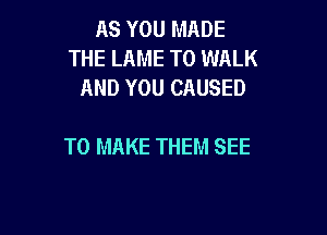 AS YOU MADE
THE LAME T0 WALK
AND YOU CAUSED

TO MAKE THEM SEE