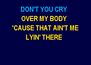 DON'T YOU CRY
OVER MY BODY
'CAUSE THAT AIN'T ME

LYIN' THERE