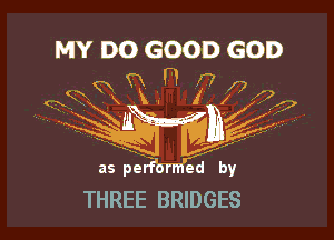 MY DO GOOD GOD

as piaR'arm'EE by

THREE BRlDGES