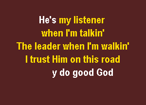 He's my listener
when I'm talkin'
The Ie'

There ain't never been another
like my do good God