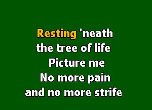 Resting 'neath
the tree of life

Picture me
No more pain
and no more strife