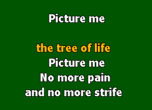 Picture me

the tree of life

Picture me
No more pain
and no more strife