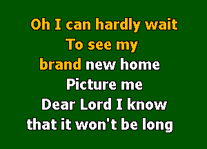 Oh I can hardly wait
To see my
brand new home

Picture me
Dear Lord I know
that it won't be long
