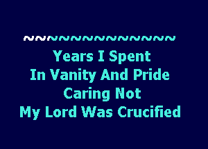 NNNNNNNNNNNNN

Years I Spent

In Vanity And Pride
Caring Not
My Lord Was Crucierd