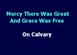 Mercy There Was Great
And Grace Was Free

On Calvary