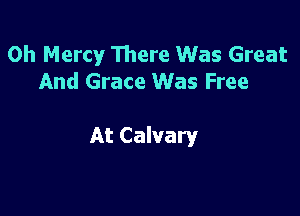 0h Mercy There Was Great
And Grace Was Free

At Calvary