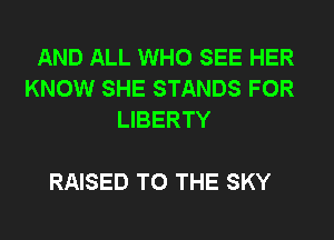 AND ALL WHO SEE HER
KNOW SHE STANDS FOR
LIBERTY

RAISED TO THE SKY