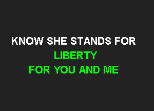 KNOW SHE STANDS FOR
LIBERTY

FOR YOU AND ME