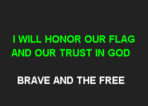 I WILL HONOR OUR FLAG
AND OUR TRUST IN GOD

BRAVE AND THE FREE