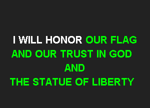 I WILL HONOR OUR FLAG
AND OUR TRUST IN GOD
AND
THE STATUE OF LIBERTY