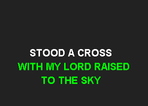 STOOD A CROSS

WITH MY LORD RAISED
TO THE SKY