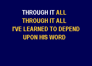 THROUGH IT ALL
THROUGH IT ALL

I'VE LEARNED T0 DEPEND
UPON HIS WORD

T0 TRUST IN GOD