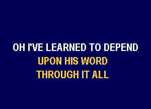 0H I'VE LEARNED T0 DEPEND

UPON HIS WORD
THROUGH IT ALL
