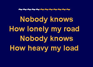 'UAIAIA'N'VA'IVNGUNN

Nobody knows
How lonely my road

Nobody knows
How heavy my load