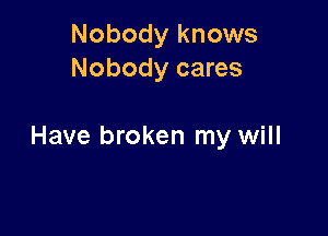 Nobody knows
Nobody cares

Have broken my will