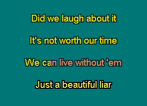 Did we laugh about it

It's not worth our time
We can live without 'em

Just a beautiful liar
