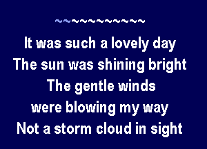 Ndhdhdhdhdhdhdhdhdhdhd

It was such a lovely day
The sun was shining bright
The gentle winds
were blowing my way
Not a storm cloud in sight