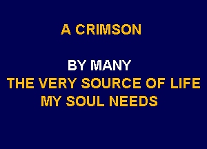A CRIMSON

BY MANY
THE VERY SOURCE OF LIFE
MY SOUL NEEDS
