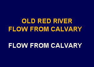 OLD RED RIVER
FLOW FROM CALVARY

FLOW FROM CALVARY