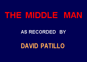 AS RECORDED BY

DAVID PATILLO