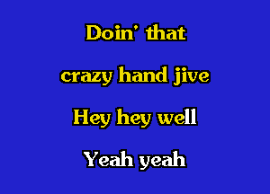 Doin' Ihat

crazy hand jive

Hey hey well
Yeah yeah