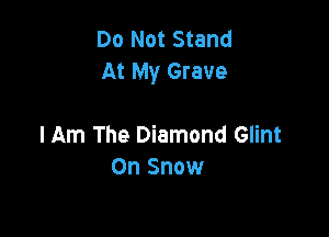 Do Not Stand
At My Grave

Him The Diamond Glint
On Snow