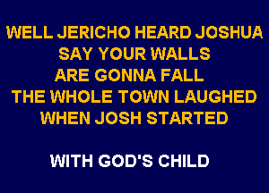 WELL JERICHO HEARD JOSHUA
SAY YOUR WALLS
ARE GONNA FALL
THE WHOLE TOWN LAUGHED
WHEN JOSH STARTED

WITH GOD'S CHILD