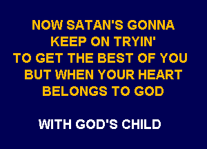 NOW SATAN'S GONNA
KEEP ON TRYIN'
TO GET THE BEST OF YOU
BUT WHEN YOUR HEART
BELONGS T0 GOD

WITH GOD'S CHILD