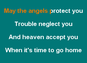 May the angels protect you
Trouble neglect you
And heaven accept you

When it's time to go home